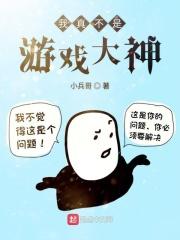 我真不是游戏大神未删减版